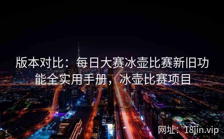 版本对比：每日大赛冰壶比赛新旧功能全实用手册，冰壶比赛项目
