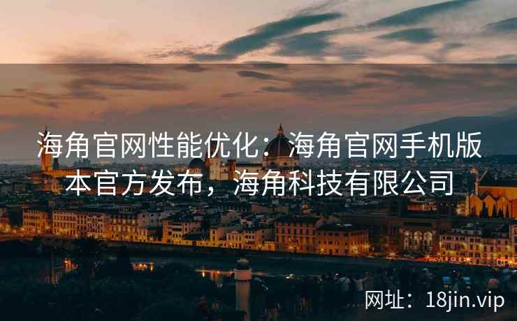 海角官网性能优化：海角官网手机版本官方发布，海角科技有限公司