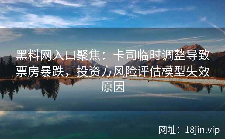 黑料网入口聚焦：卡司临时调整导致票房暴跌，投资方风险评估模型失效原因