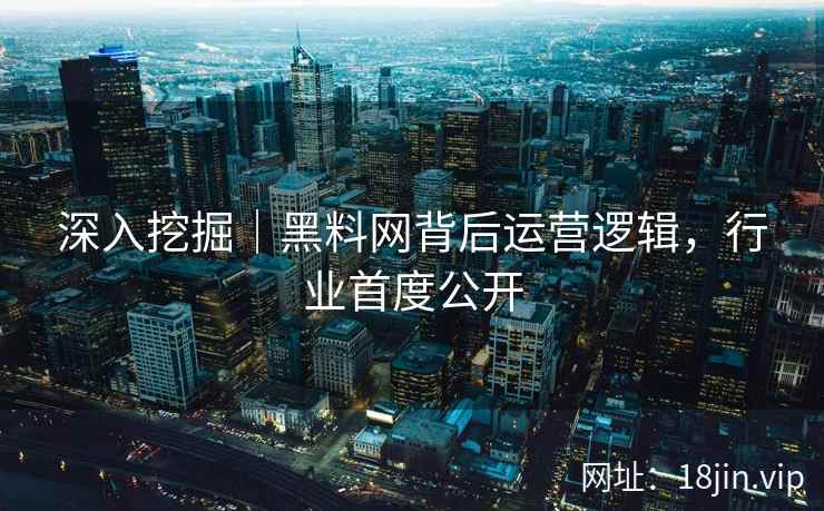 深入挖掘｜黑料网背后运营逻辑，行业首度公开