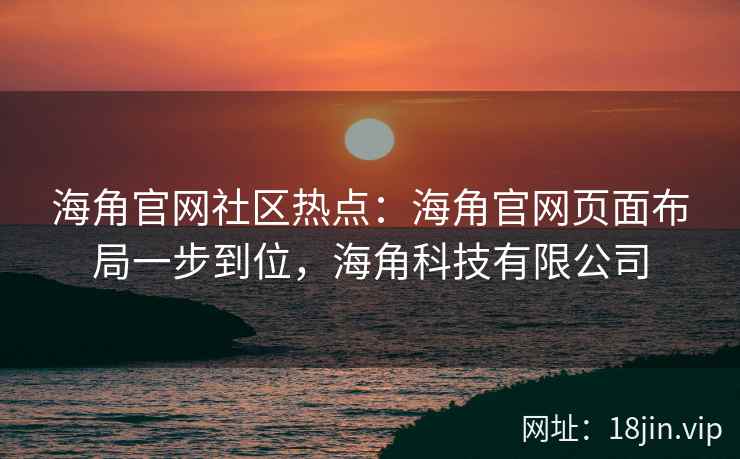 海角官网社区热点：海角官网页面布局一步到位，海角科技有限公司