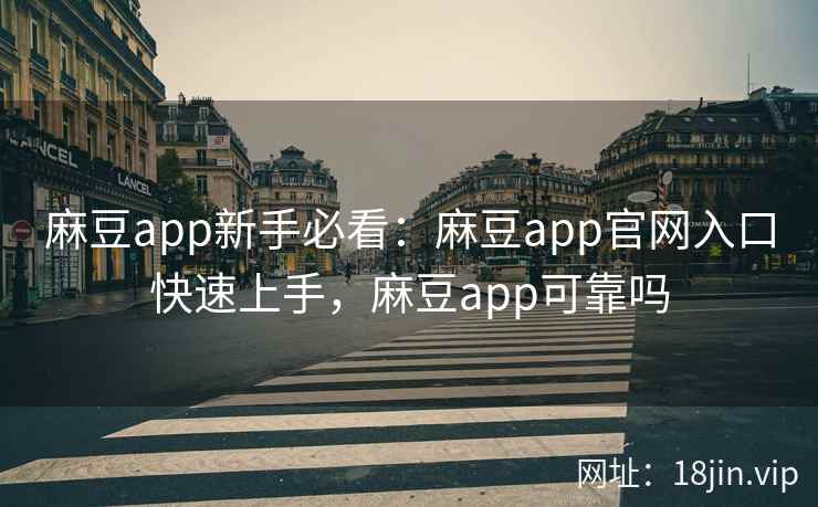 麻豆app新手必看：麻豆app官网入口快速上手，麻豆app可靠吗