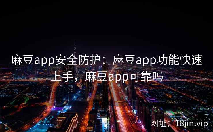 麻豆app安全防护：麻豆app功能快速上手，麻豆app可靠吗