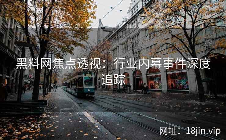 黑料网焦点透视：行业内幕事件深度追踪