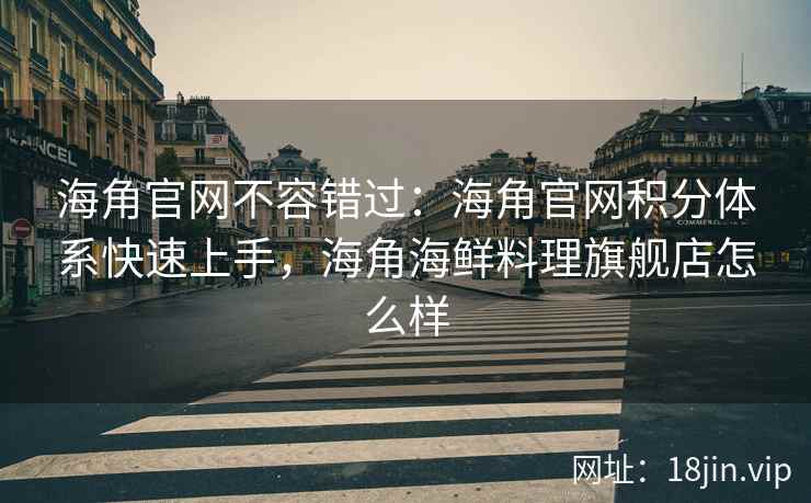 海角官网不容错过:海角官网积分体系快速上手,海角海鲜料理旗舰店怎么样 海角官网不容错过:海角官网积分体系快速上手,海角海鲜料理旗舰店怎么样