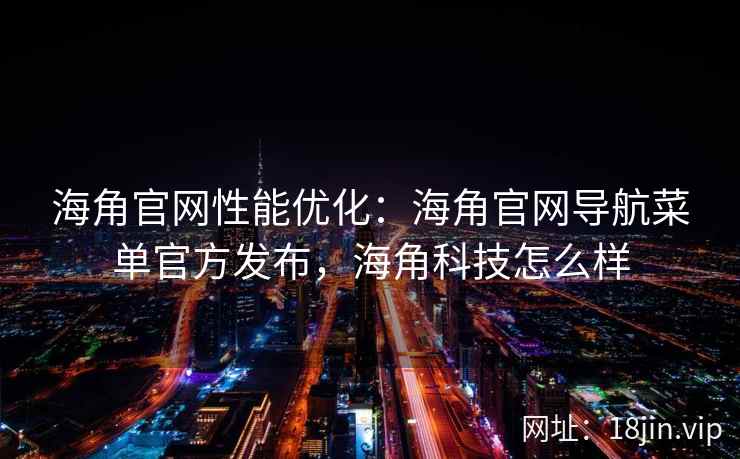 海角官网性能优化：海角官网导航菜单官方发布，海角科技怎么样