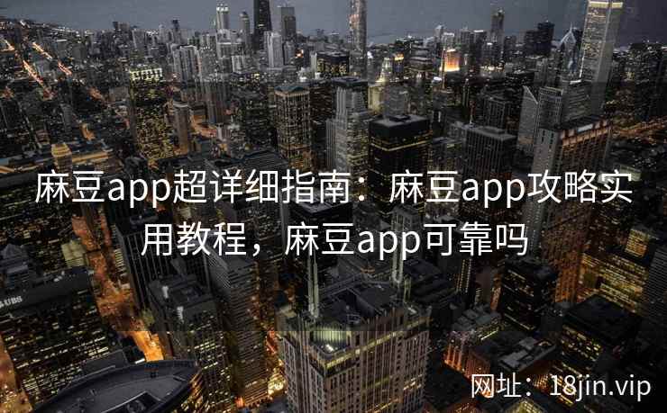 麻豆app超详细指南：麻豆app攻略实用教程，麻豆app可靠吗