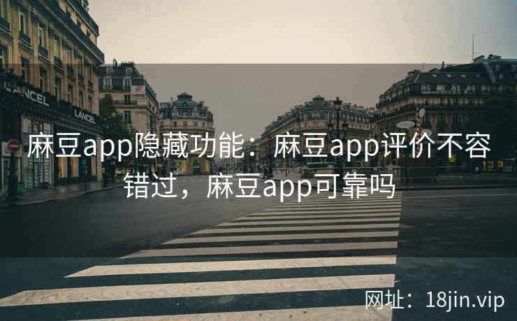 麻豆app隐藏功能：麻豆app评价不容错过，麻豆app可靠吗