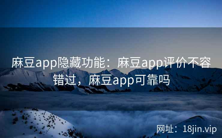 麻豆app隐藏功能:麻豆app评价不容错过,麻豆app可靠吗 麻豆app隐藏功能:麻豆app评价不容错过,麻豆app可靠吗