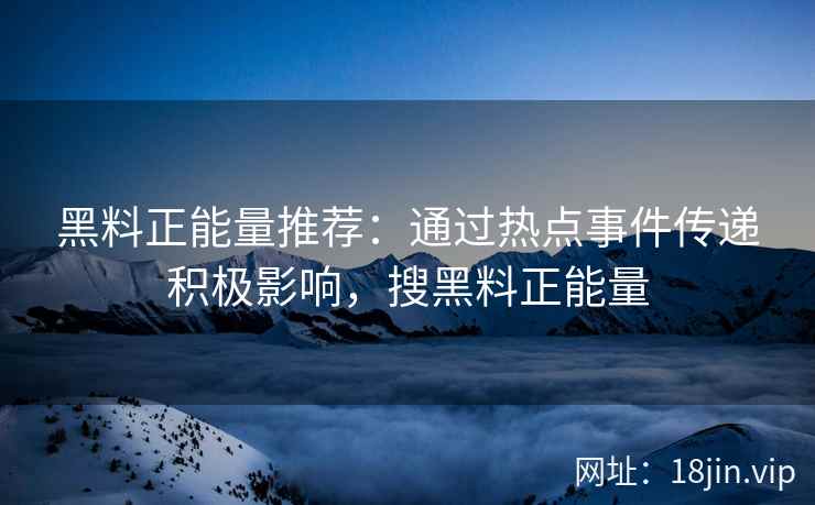 黑料正能量推荐：通过热点事件传递积极影响，搜黑料正能量