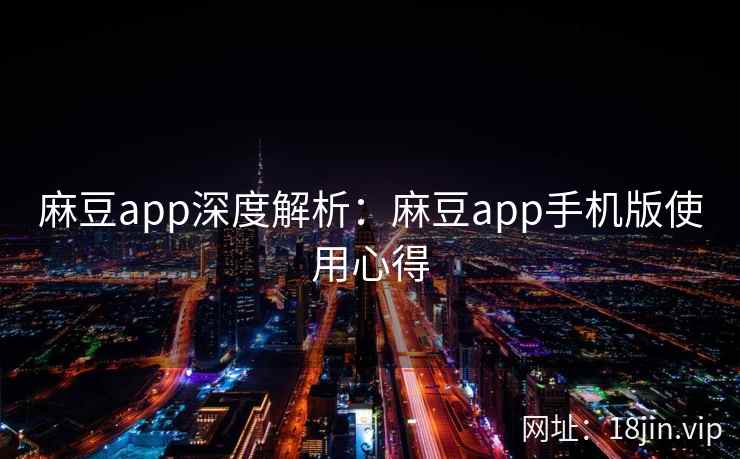 麻豆app深度解析：麻豆app手机版使用心得