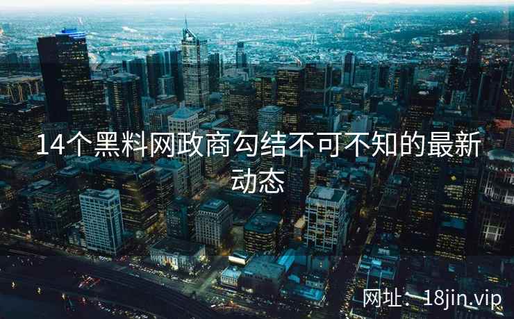 14个黑料网政商勾结不可不知的最新动态 14个黑料网政商勾结不可不知的最新动态